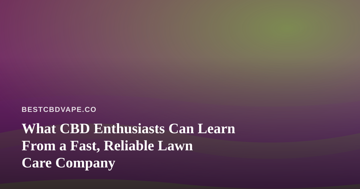 What CBD Enthusiasts Can Learn From a Fast, Reliable Lawn Care Company