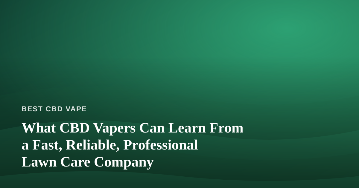 What CBD Vapers Can Learn From a Fast, Reliable, Professional Lawn Care Company