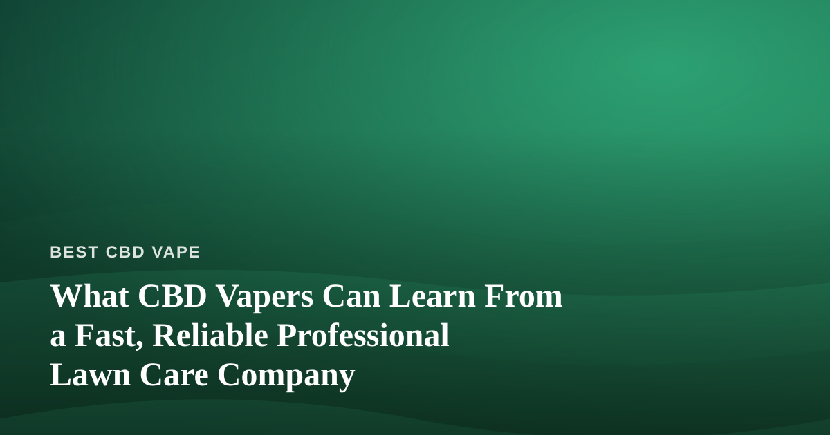 What CBD Vapers Can Learn From a Fast, Reliable Professional Lawn Care Company