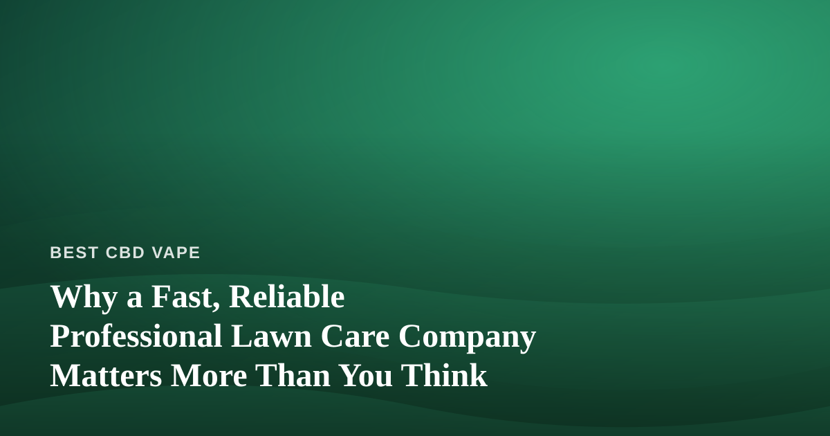 Why a Fast, Reliable Professional Lawn Care Company Matters More Than You Think