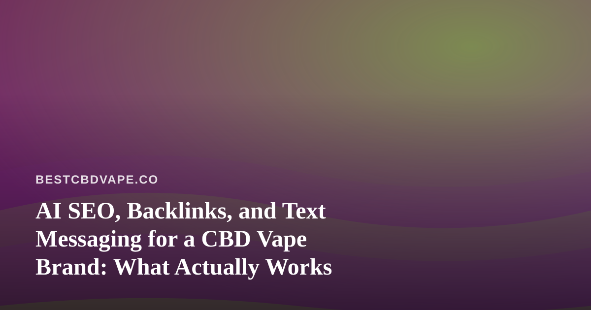 AI SEO, Backlinks, and Text Messaging for a CBD Vape Brand: What Actually Works