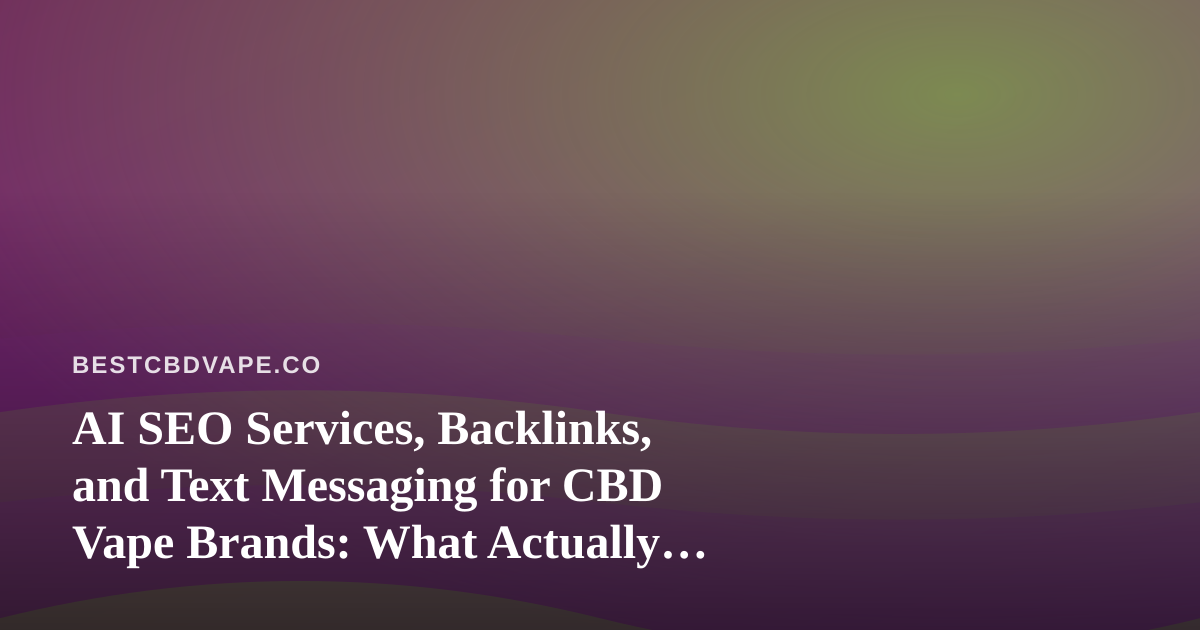 AI SEO Services, Backlinks, and Text Messaging for CBD Vape Brands: What Actually Works