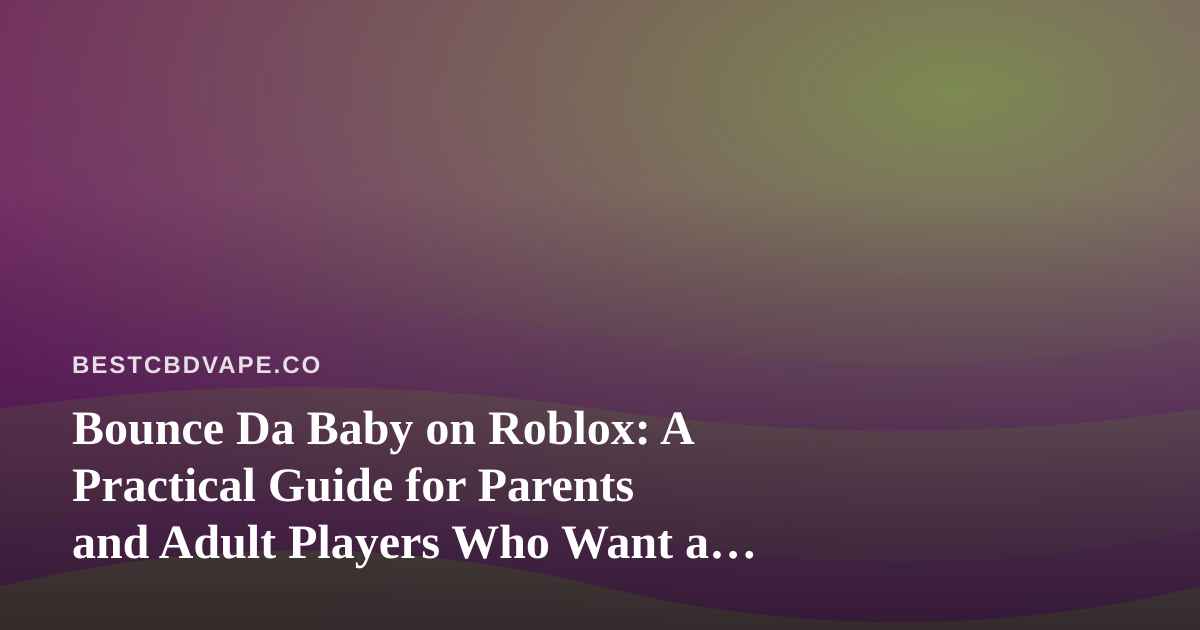 Bounce Da Baby on Roblox: A Practical Guide for Parents and Adult Players Who Want a Screen Break
