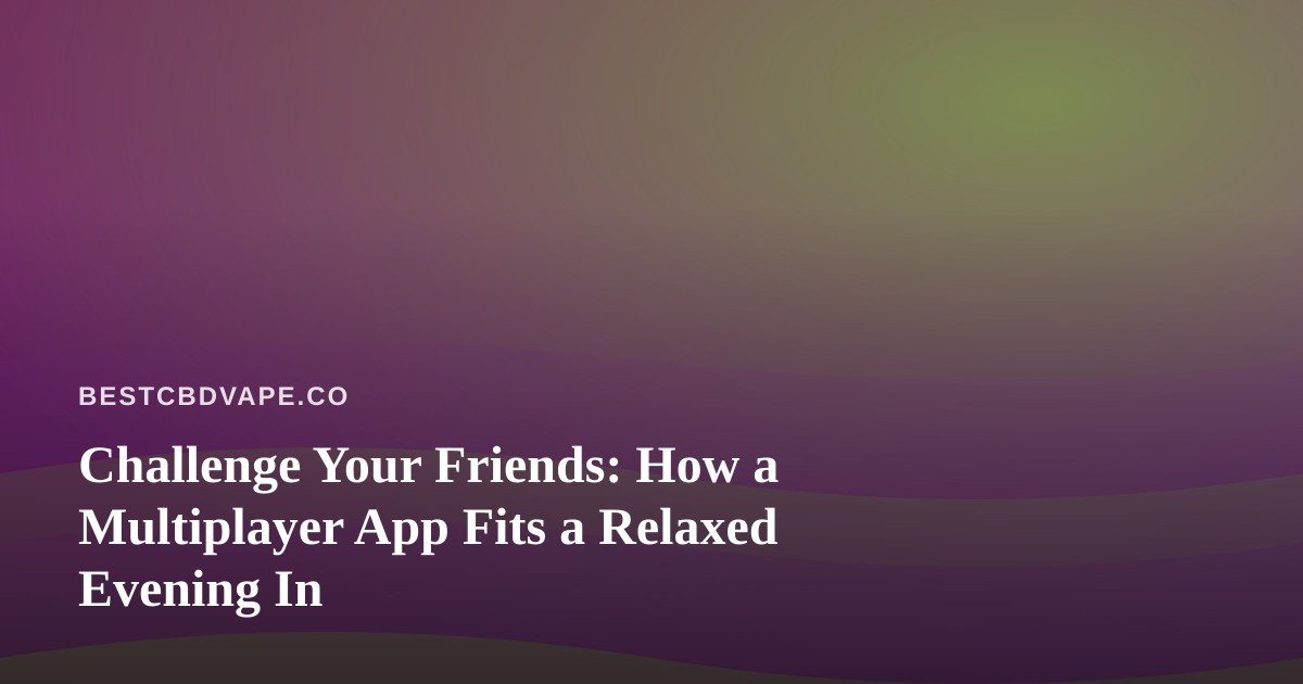 Challenge Your Friends: How a Multiplayer App Fits a Relaxed Evening In