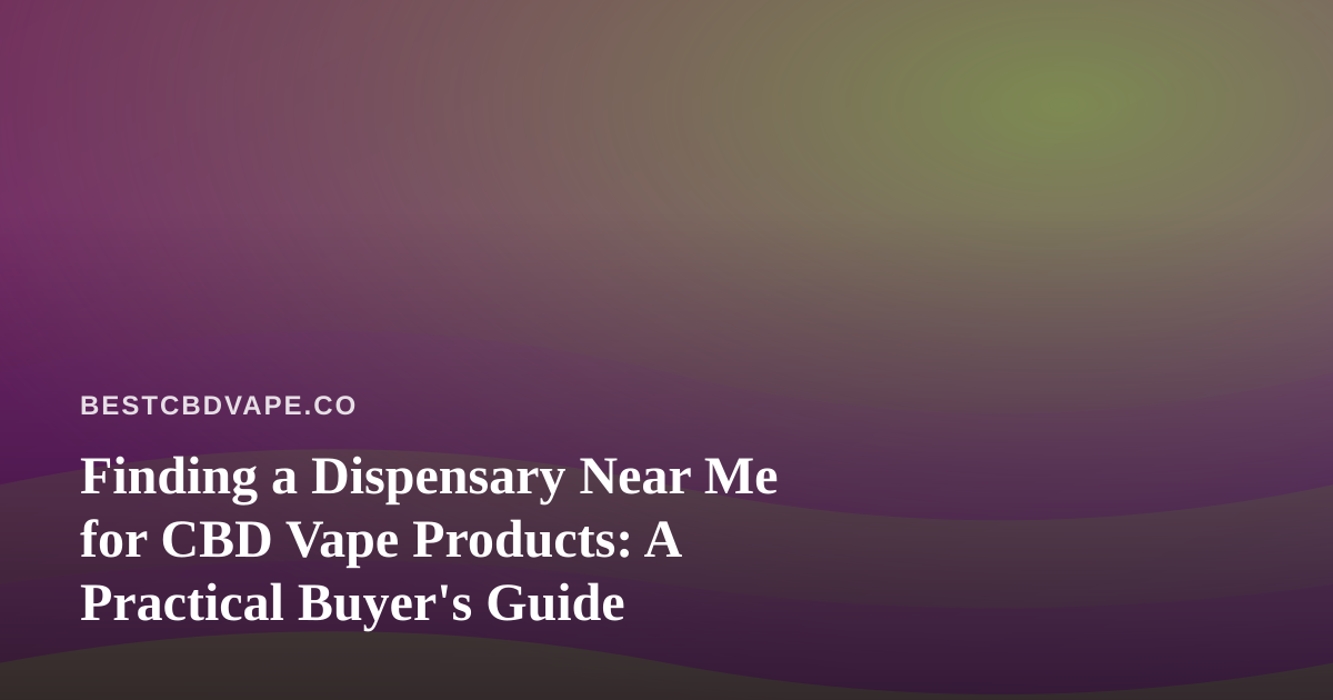 Finding a Dispensary Near Me for CBD Vape Products: A Practical Buyer’s Guide