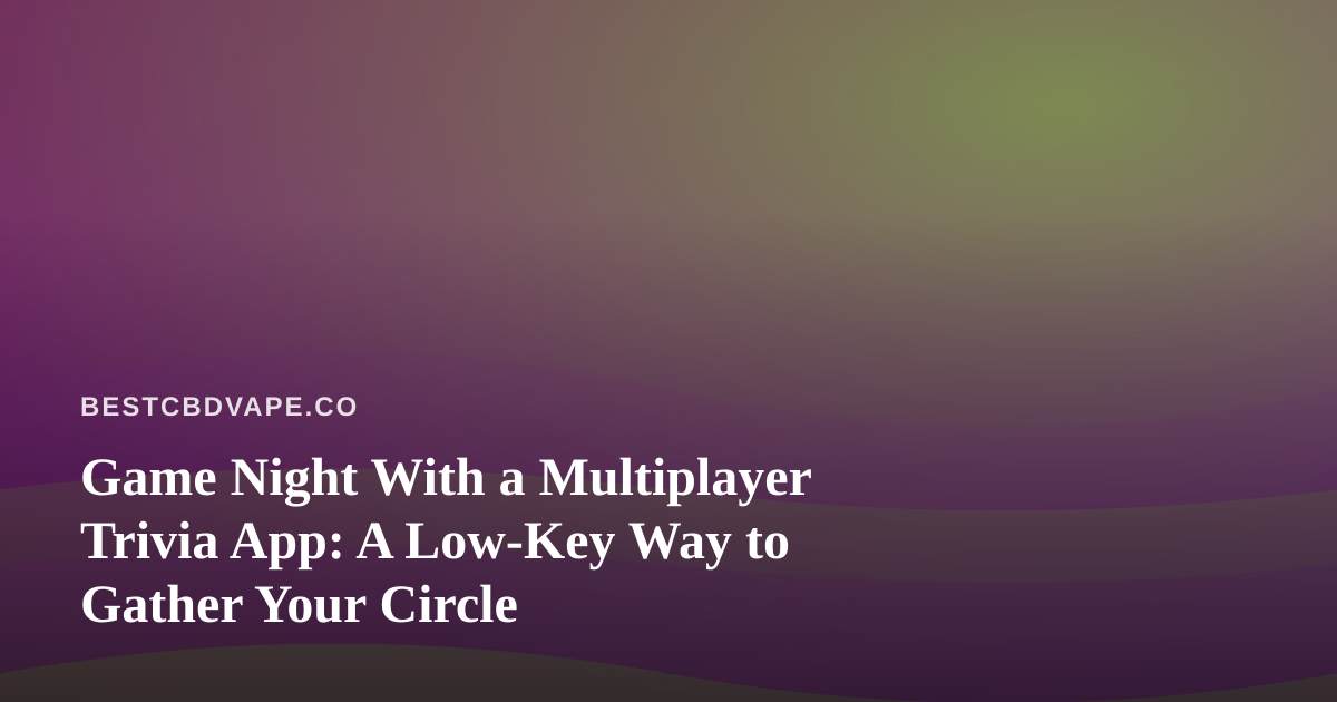 Game Night With a Multiplayer Trivia App: A Low-Key Way to Gather Your Circle