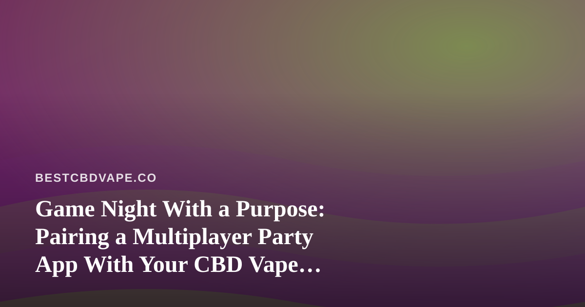 Game Night With a Purpose: Pairing a Multiplayer Party App With Your CBD Vape Community