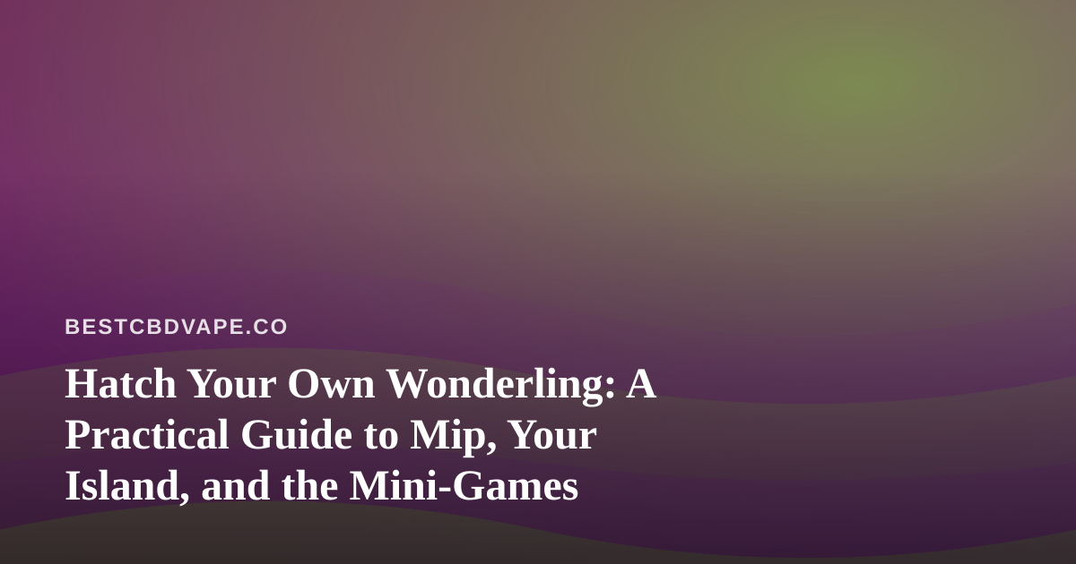 Hatch Your Own Wonderling: A Practical Guide to Mip, Your Island, and the Mini-Games