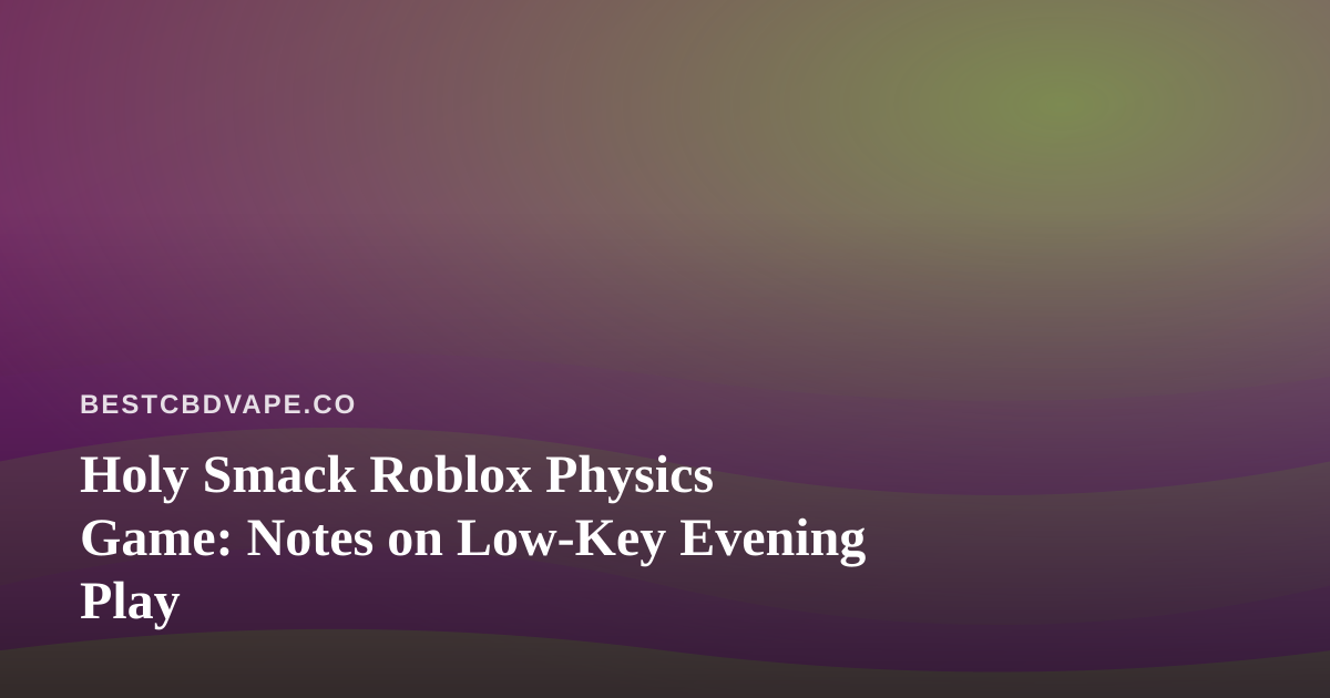 Holy Smack Roblox Physics Game: Notes on Low-Key Evening Play
