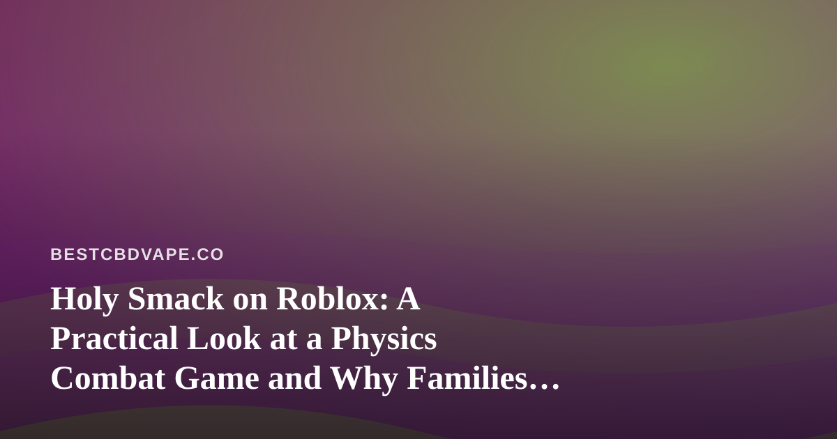 Holy Smack on Roblox: A Practical Look at a Physics Combat Game and Why Families Should Care About Vape Gear at Home