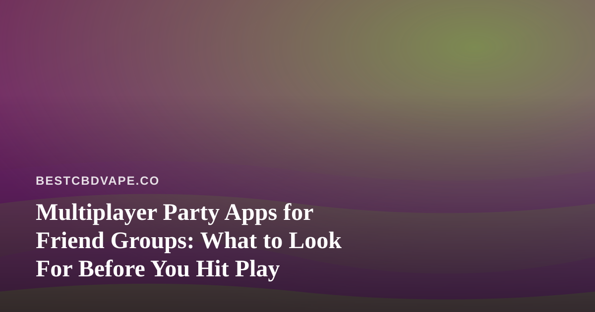 Multiplayer Party Apps for Friend Groups: What to Look For Before You Hit Play