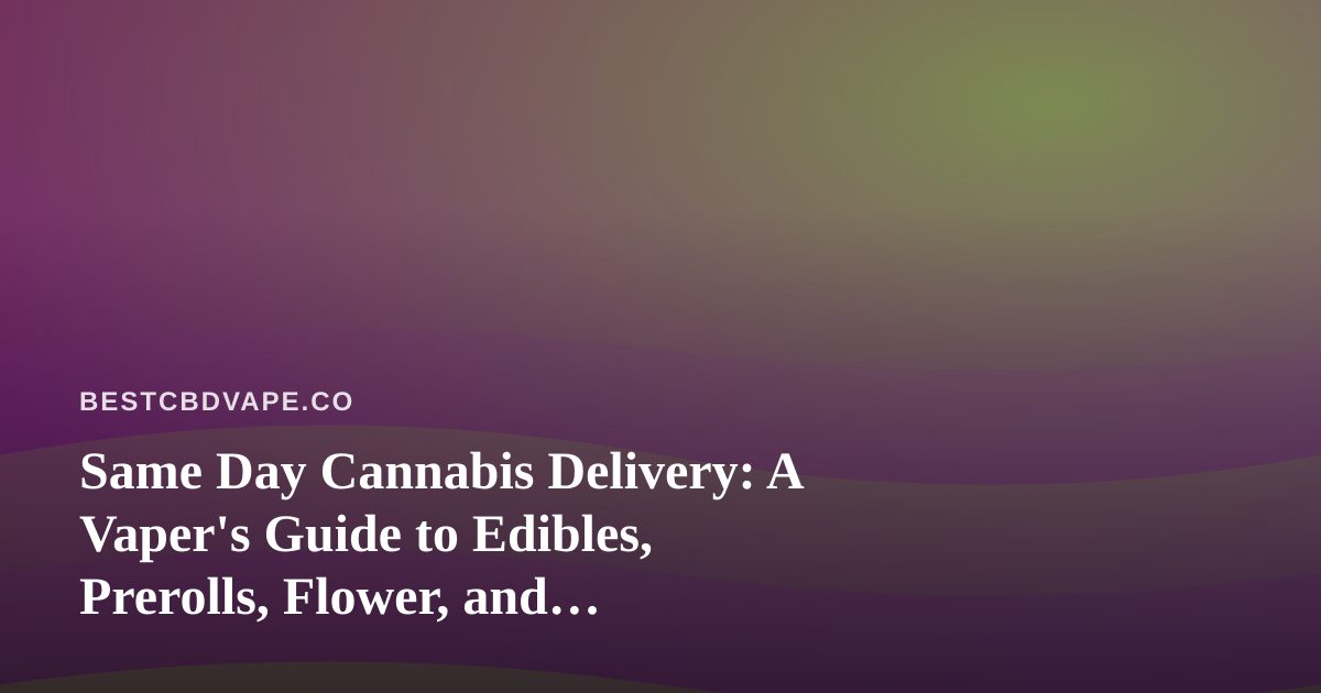 Same Day Cannabis Delivery: A Vaper’s Guide to Edibles, Prerolls, Flower, and Concentrates