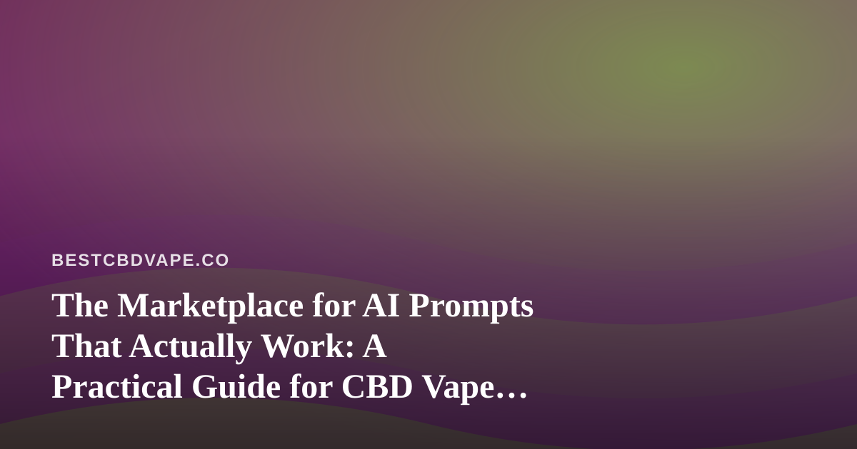 The Marketplace for AI Prompts That Actually Work: A Practical Guide for CBD Vape Brands