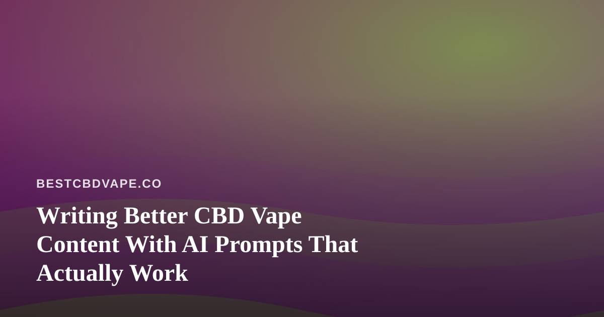 Writing Better CBD Vape Content With AI Prompts That Actually Work