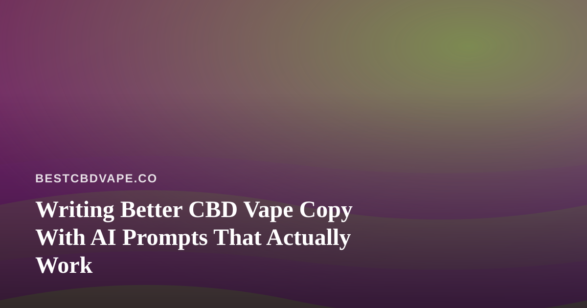 Writing Better CBD Vape Copy With AI Prompts That Actually Work