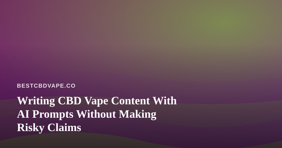Writing CBD Vape Content With AI Prompts Without Making Risky Claims